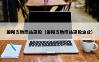 扶余绵阳当地网站建设（绵阳当地网站建设企业）