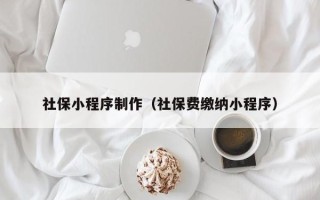 扶余社保小程序制作（社保费缴纳小程序）
