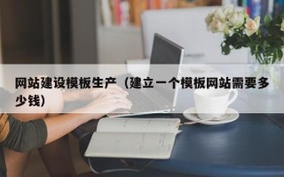 扶余网站建设模板生产（建立一个模板网站需要多少钱）